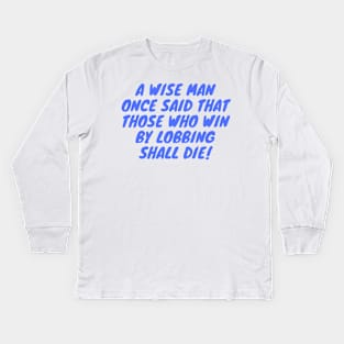 A Wise Man Once said that those who win by lobbing shall die! Kids Long Sleeve T-Shirt